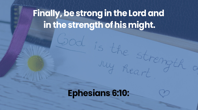 Finally, be strong in the Lord and in the strength of his might.