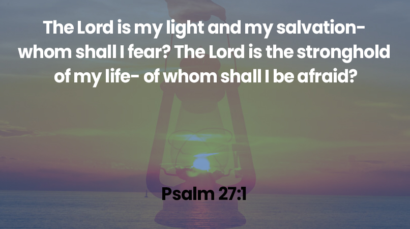 The Lord is my light and my salvation- whom shall I fear?