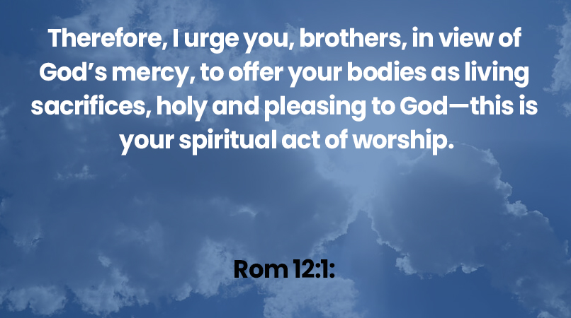 Therefore, I urge you, brothers, in view of God’s mercy