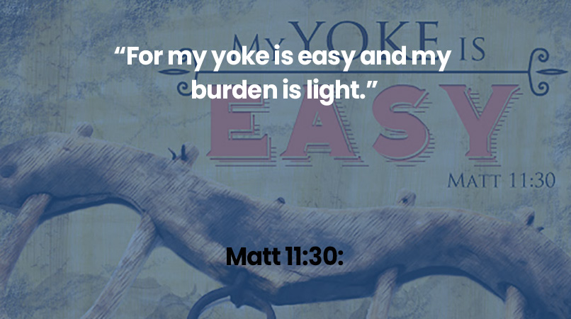 For my yoke is easy and my burden is light.