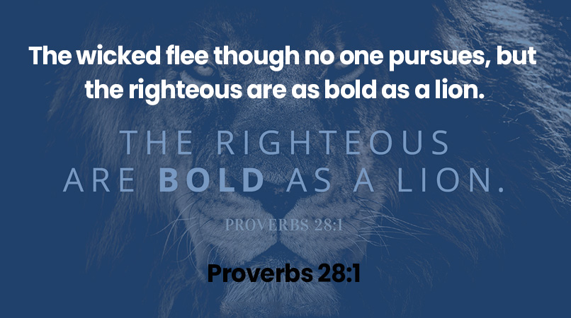 The wicked flee though no one pursues, but the righteous are as bold as a lion.