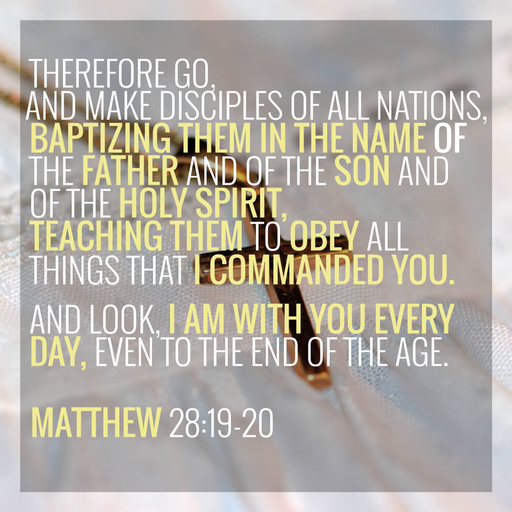 And teaching them to obey everything I have commanded you. And surely I am with you always