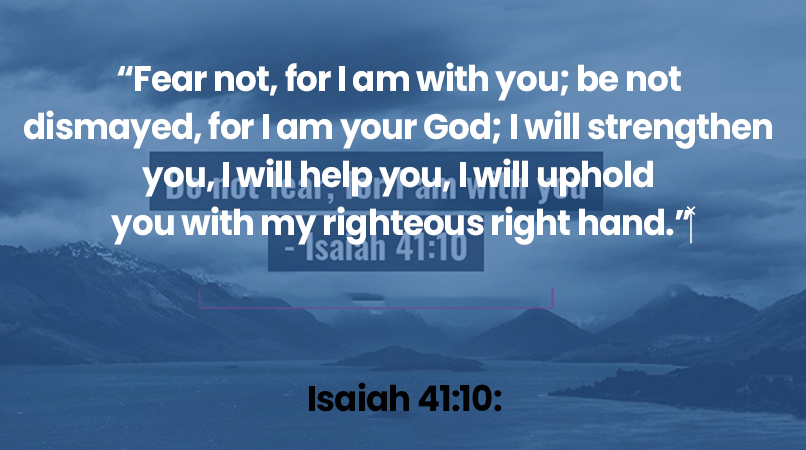 Fear not, for I am with you; be not dismayed, for I am your God