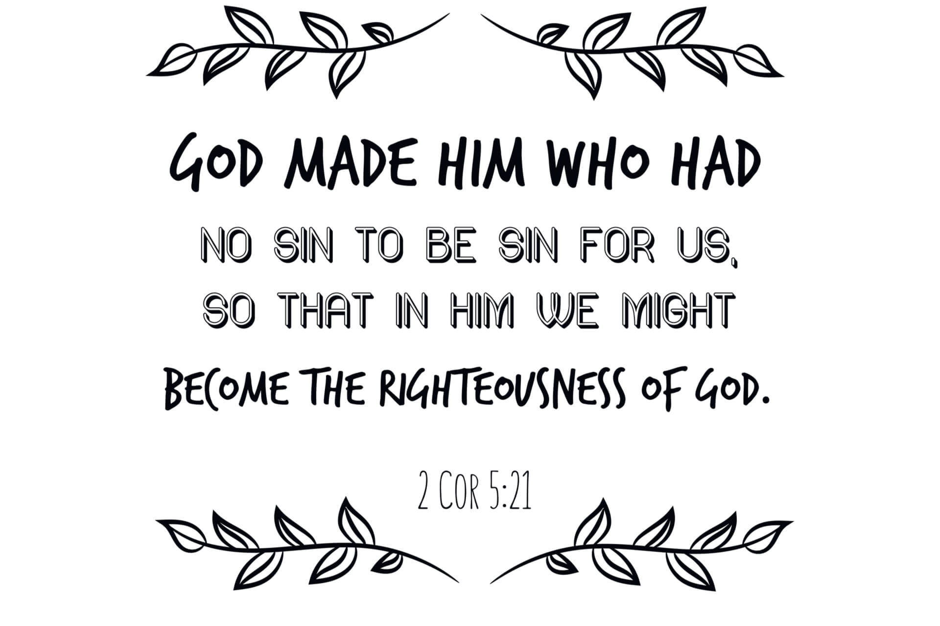 God made him who had no sin to be sin for us, so that in him we might become the righteousness of God