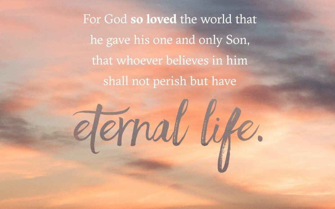 For God so loved the world that He gave His one and only Son, that whoever believes in Him shall not perish but have eternal life.